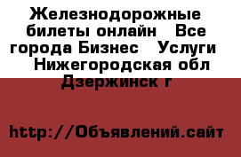 Железнодорожные билеты онлайн - Все города Бизнес » Услуги   . Нижегородская обл.,Дзержинск г.